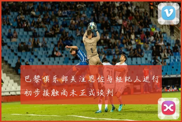 巴黎俱乐部关注恩佐与经纪人进行初步接触尚未正式谈判