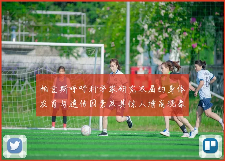帕金斯呼吁科学家研究浓眉的身体发育与遗传因素及其惊人增高现象