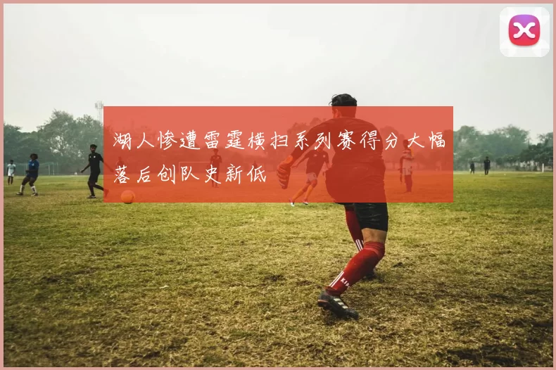 湖人惨遭雷霆横扫系列赛得分大幅落后创队史新低
