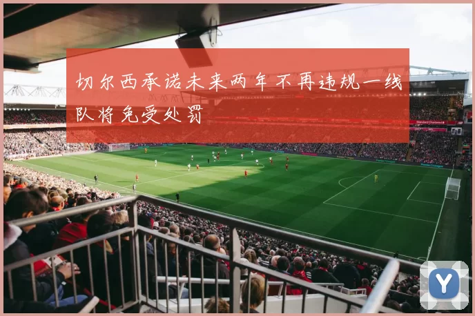 切尔西承诺未来两年不再违规一线队将免受处罚
