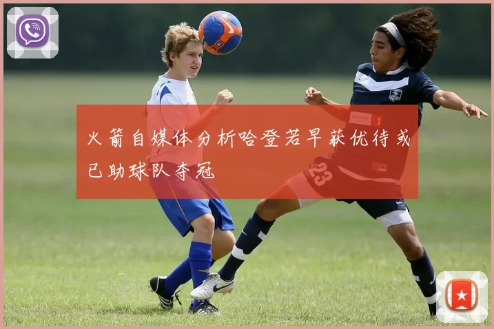 火箭自媒体分析哈登若早获优待或已助球队夺冠