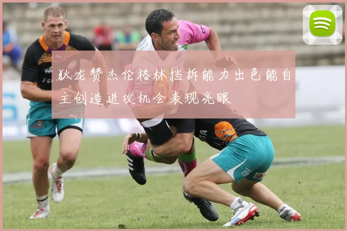 狄龙赞杰伦格林挡拆能力出色能自主创造进攻机会表现亮眼