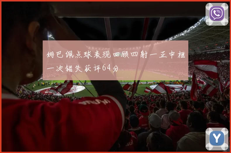姆巴佩点球表现回顾四射一正中框一次错失获评64分