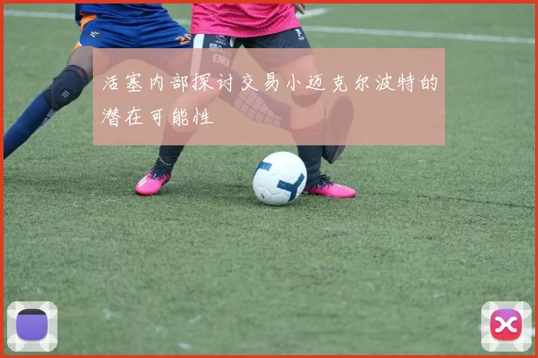 活塞内部探讨交易小迈克尔波特的潜在可能性