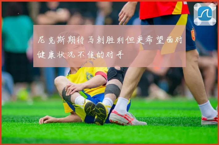 尼克斯期待马刺胜利但更希望面对健康状况不佳的对手