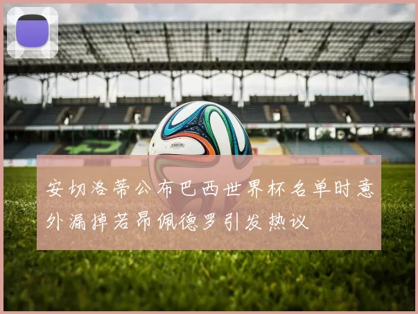 安切洛蒂公布巴西世界杯名单时意外漏掉若昂佩德罗引发热议