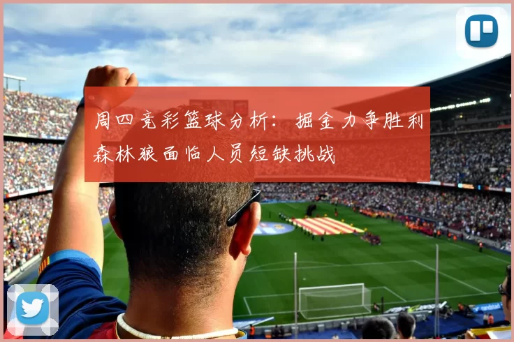 周四竞彩篮球分析：掘金力争胜利森林狼面临人员短缺挑战