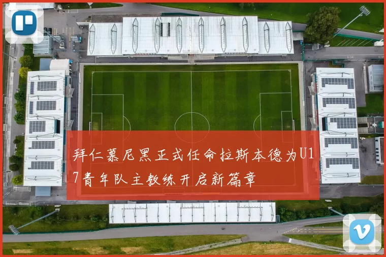 拜仁慕尼黑正式任命拉斯本德为U17青年队主教练开启新篇章