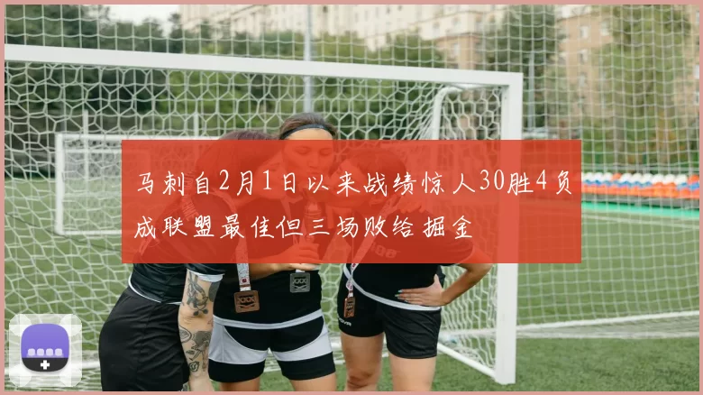 马刺自2月1日以来战绩惊人30胜4负成联盟最佳但三场败给掘金