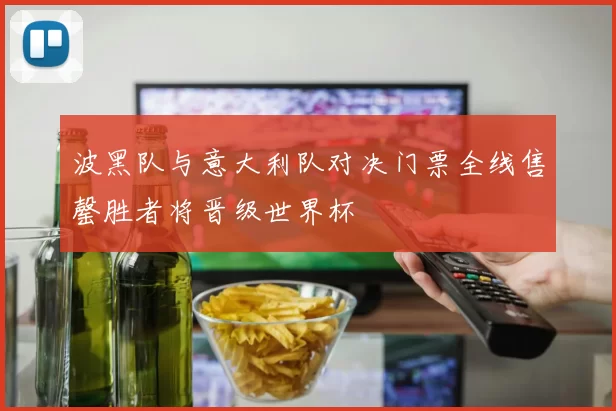 波黑队与意大利队对决门票全线售罄胜者将晋级世界杯