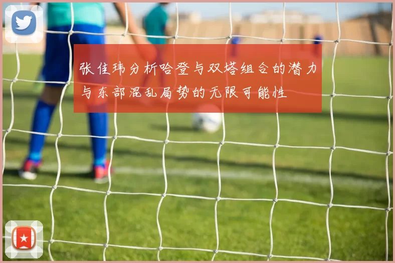 张佳玮分析哈登与双塔组合的潜力与东部混乱局势的无限可能性
