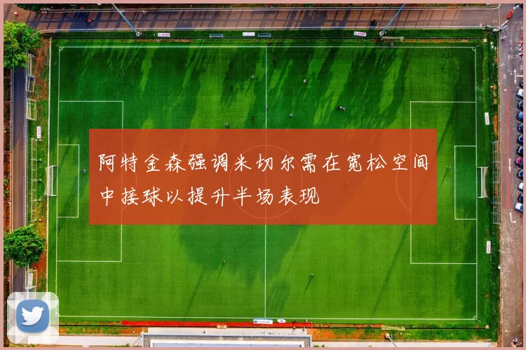 阿特金森强调米切尔需在宽松空间中接球以提升半场表现