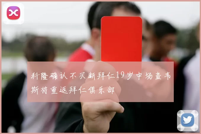 科隆确认不买断拜仁19岁中场查韦斯将重返拜仁俱乐部