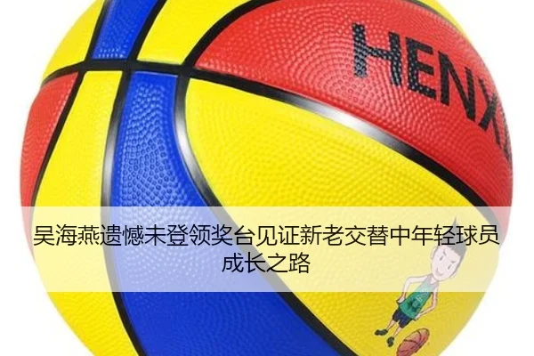 吴海燕遗憾未登领奖台见证新老交替中年轻球员成长之路（mk）