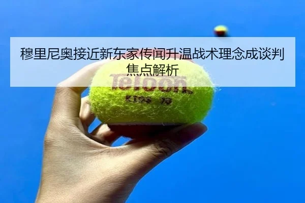 穆里尼奥接近新东家传闻升温战术理念成谈判焦点解析 | mk